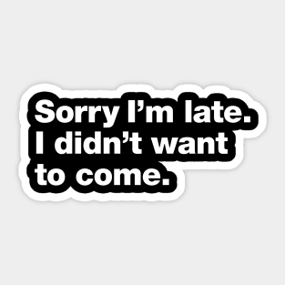 Sorry I'm late. I didn't want to come. Sticker